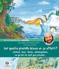 Anna Alter - Sur quelle planète bleue ai-je atteri ? - Climat, mer, Terre, atmosphère, ce qu'on ne sait pas encore....