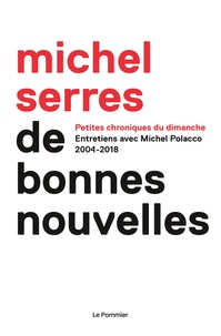 Michel Serres - De bonnes nouvelles - Petites chroniques du dimanche. 2004-2018.