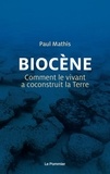 Paul Mathis - Biocène - Comment le vivant a coconstruit la Terre.