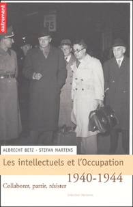 Albrecht Betz et Stefan Martens - Les intellectuels et l'Occupation, 1940-1944 - Collaborer, partir, résister.