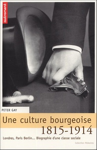 Peter Gay - Une culture bourgeoise - Londres, Paris, Berlin... Biographie d'une classe sociale, 1815-1914.