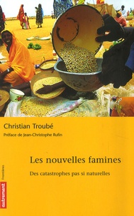 Christian Troubé - Les nouvelles famines - Des catastrophes pas si naturelles.