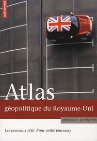 Delphine Papin et Mark Bailoni - Atlas géopolitique du Royaume-Uni - Les nouveaux défis d'une vieille puissance.