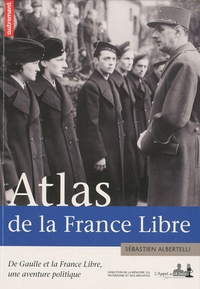 Sébastien Albertelli - Atlas de la France Libre - De Gaulle et la France Libre, une aventure politique.