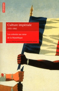 Pascal Blanchard et Sandrine Lemaire - Culture impériale 1931-1961 - Les colonies au coeur de la République.