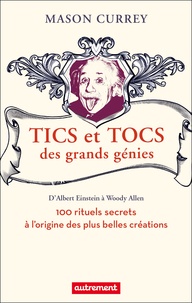 Mason Currey - Tics et tocs des grands génies - 100 rituels farfelus à l'origine des plus grandes créations, d'Albert Einstein à Woody Allen.