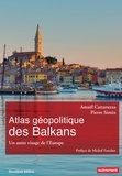 Amaël Cattaruzza et Pierre Sintès - Atlas géopolitique des Balkans - Un autre visage de l'Europe.