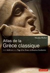 Nicolas Richer - Atlas de la Grèce classique - Ve-IVe siècle avant J-C, l'âge d'or d'une civilisation fondatrice.