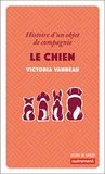 Victoria Vanneau - Le chien - Histoire d'un objet de compagnie.
