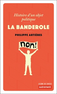 Philippe Artières - La banderole - Histoire d'un objet politique.