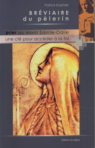 Patrick Koehler - Bréviaire du pélerin - Prier au Mont Sainte-Odile, une clé pour accéder à la foi.