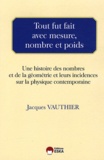 Jacques Vauthier - Tour fut fait avec mesure, nombre et poids - Une histoire des nombres et de la géométrie et leurs incidences sur la physique contemporaine.