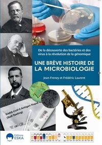 Jean Freney et Frédéric Laurent - Une brève histoire de la Microbiologie - De la découverte des bactéries et des virus à la révolution de la génomique.