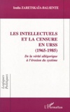Ioulia Zaretskaia-Balsente - Les Intellectuels Et La Censure En Urss (1965-1985). De La Verite Allegorique A L'Erosion Du Systeme.