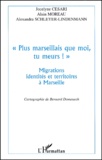 Alexandra Schleyer-Lindenmann et Jocelyne Cesari - Plus Marseillais Que Moi, Tu Meurs !. Migrations, Identites Et Territoires A Marseille.