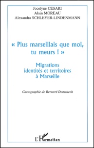 Alexandra Schleyer-Lindenmann et Jocelyne Cesari - Plus Marseillais Que Moi, Tu Meurs !. Migrations, Identites Et Territoires A Marseille.