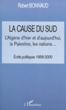Robert Bonnaud - La Cause Du Sud. L'Algerie D'Hier Et D'Aujourd'Hui, La Palestine, Les Nations... Ecrits Politiques 1956-2000.