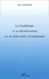 Henri Bangou - La Guadeloupe Et Sa Decolonisation Ou Un Demi-Siecle D'Enfantement.