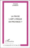 Chantal Chabert - La Fin De L'Art Lyrique En Province ? Etude Realisee A Partir De Quatre Theatres Lyriques En Province : L'Opera D'Avignon Et Des Pays Du Vaucluse, L'Opera National De Lyon, L'Opera De Marseille Et Le Theatre Des Arts-Opera De Normandie.