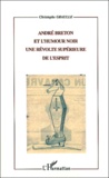 Christophe Graulle - Andre Breton Et L'Humour Noir. Une Revolte Superieure De L'Esprit.