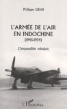 Philippe Gras - L'Armee De L'Air En Indochine, 1945-1954. L'Impossible Mission.