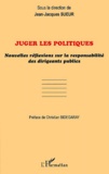 Jean-Jacques Sueur - Juger Les Politiques. Nouvelles Reflexions Sur La Responsabilite Des Dirigeants Publics.
