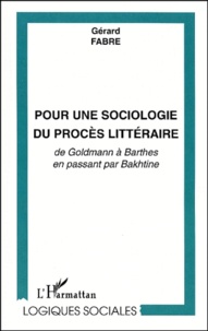Gérard Fabre - Pour Une Sociologie Du Proces Litteraire. De Goldmann A Barthes En Passant Par Bakhtine.