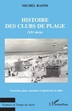 Michel Rainis - Histoire Des Clubs De Plage Au Xxe Siecle. Exercices, Jeux, Concours Et Sports Sur Le Sable.