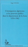 Peggy Derder - Immigration Algerienne Et Les Pouvoirs Dans Le Departement De La Seine : 1954-1962.