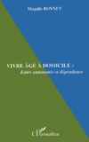 Magalie Bonnet - Vivre Age A Domicile : Entre Autonomie Et Dependance.