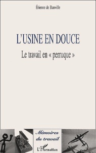 Etienne de Banville - L'Usine En Douce. Le Travail En " Perruque ".