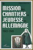 Pierre Martin - La Mission Des Chantiers De Jeunesse En Allemagne 1943-1945.