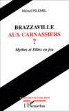 Michel Pilemil - Brazzaville Aux Carnassiers ? Mythes Et Elites En Jeu.