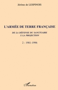 Jérôme de Lespinois - L'Armee De Terre Francaise. De La Defense Du Sanctuaire A La Projection, Tome 2, 1981-1996.
