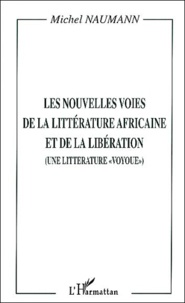 Michel Naumann - Les Nouvelles Voies De La Litterature Africaine Et De La Liberation. Une Litterature "Voyoue".
