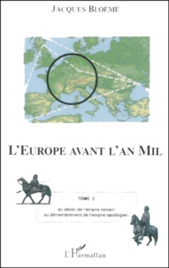 Jacques Bloeme - L'Europe Avant L'An Mil. Tome 2, Du Declin De L'Empire Romain Au Demembrement De L'Empire Carolingien.