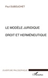 Paul Dubouchet - Le Modele Juridique. Droit Et Hermeneutique.