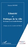 Damian Moore - Ethnicite Et Politique De La Ville. En France Et En Grande-Bretagne.