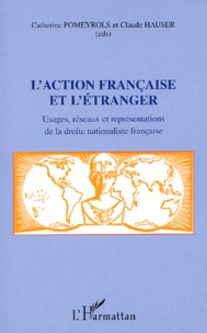 Catherine Pomeyrols et Claude Hauser - L'Action Francaise Et L'Etranger. Usages, Reseaux Et Representations De La Droite Nationaliste Francaise.