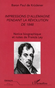 Paul de Krüdener - Impressions d'Allemagne pendant la Révolution de 1848 - Notice biographique et notes de Francis Ley.