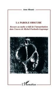 Anne Mounic - La Parole Obscure. Recours Au Mythe Et Defi De L'Interpretation Dans L'Oeuvre De Michel Fardoulis-Lagrange.