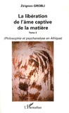 Zirignon Grobli - La libération de l'âme captive de la matière - Tome 2, Philosophie et psychanalyse en Afrique.