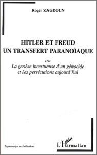 Roger Zagdoun - Hitler Et Freud, Un Transfert Paranoiaque Ou La Genese Incestueuse D'Un Genocide Et Les Persecutions Aujourd'Hui.