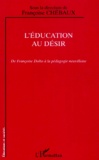 Françoise Chébaux - L'Education Au Desir. De Francoise Dolto A La Pedagogie Neuvilloise.