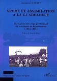 Jacques Dumont - Sport Et Assimilation A La Guadeloupe: Les Enjeux Du Corps Performant De La Colonie Au Departement: 1914-1965.