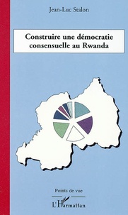 Jean-Luc Stalon - Construire une démocratie consensuelle au Rwanda.