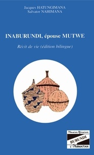 Jacques Hatungimana et Salvator Nahimana - Inaburundi, épouse Mutwe - Récit de vie (édition bilingue).