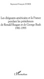 Raymond-François Zuber - Les Dirigeants Americains Et La France Pendant Les Presidences De Ronald Reagan Et De George Bush 1981-1993.