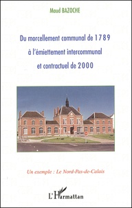 Maud Bazoche - Du Morcellement Communal De 1789 A L'Emiettement Intercommunal Et Contractuel De 2000. Un Exemple : Le Nord-Pas-De-Calais.