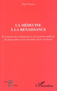Roger Teyssou - La Medecine A La Renaissance Et Evolution Des Connaissances, De La Pensee Medicale Du Xiveme Au Xixeme Siecle En Europe.